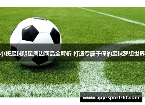小班足球明星周边商品全解析 打造专属于你的足球梦想世界