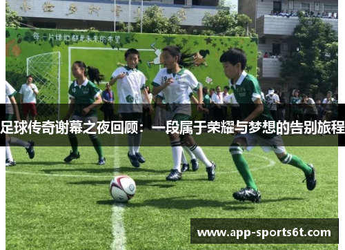 足球传奇谢幕之夜回顾：一段属于荣耀与梦想的告别旅程