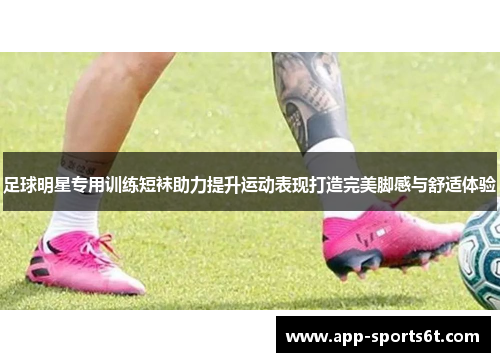足球明星专用训练短袜助力提升运动表现打造完美脚感与舒适体验