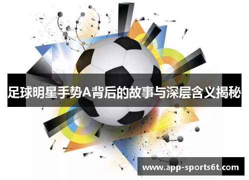足球明星手势A背后的故事与深层含义揭秘
