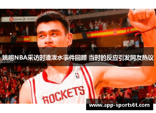 姚明NBA采访时遭泼水事件回顾 当时的反应引发网友热议