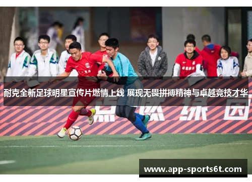耐克全新足球明星宣传片燃情上线 展现无畏拼搏精神与卓越竞技才华