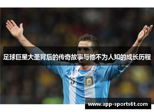 足球巨星大圣背后的传奇故事与他不为人知的成长历程
