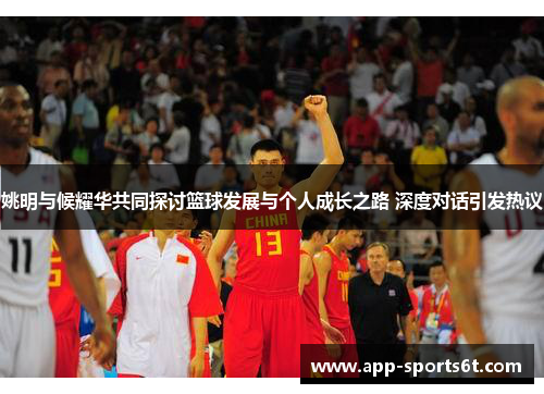 姚明与候耀华共同探讨篮球发展与个人成长之路 深度对话引发热议
