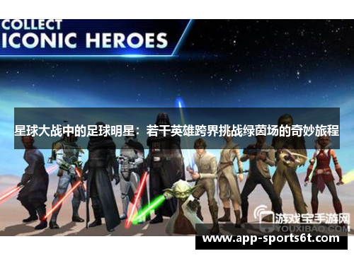 星球大战中的足球明星：若干英雄跨界挑战绿茵场的奇妙旅程