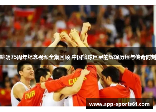 姚明75周年纪念视频全集回顾 中国篮球巨星的辉煌历程与传奇时刻