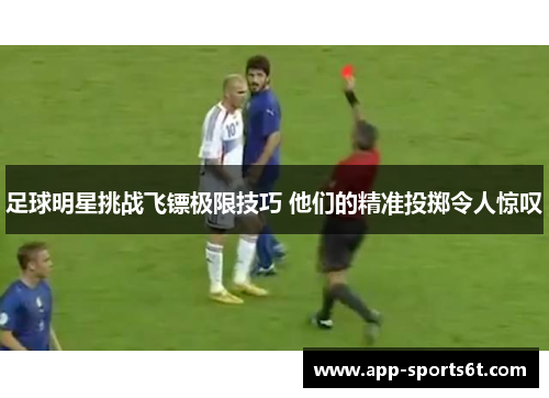 足球明星挑战飞镖极限技巧 他们的精准投掷令人惊叹