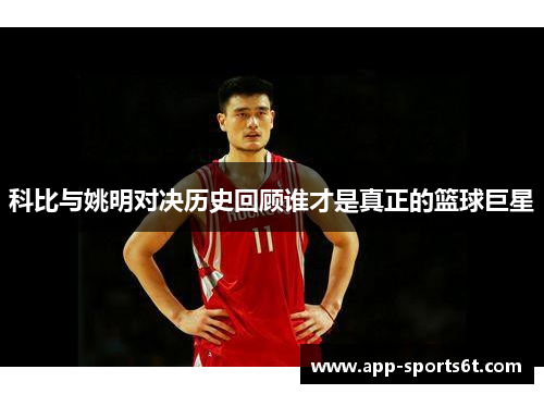 科比与姚明对决历史回顾谁才是真正的篮球巨星
