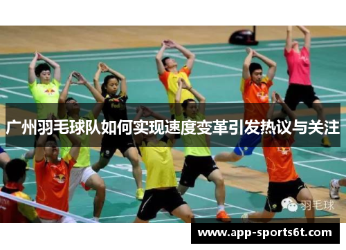 广州羽毛球队如何实现速度变革引发热议与关注