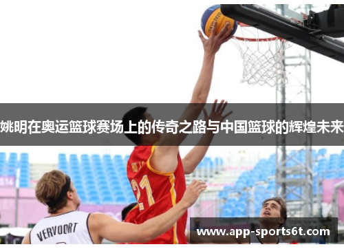 姚明在奥运篮球赛场上的传奇之路与中国篮球的辉煌未来