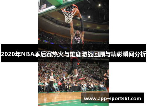 2020年NBA季后赛热火与雄鹿激战回顾与精彩瞬间分析