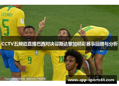 CCTV五频道直播巴西对决哥斯达黎加精彩赛事回顾与分析