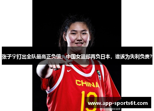 张子宇打出全队最高正负值，中国女篮却再负日本，谁该为失利负责？