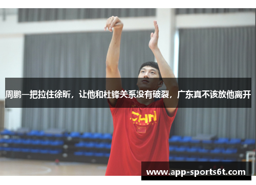 周鹏一把拉住徐昕，让他和杜锋关系没有破裂，广东真不该放他离开