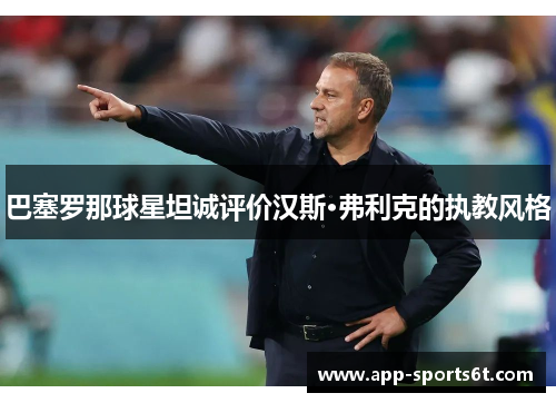 巴塞罗那球星坦诚评价汉斯·弗利克的执教风格