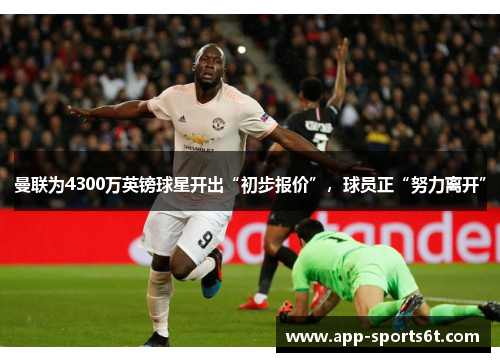 曼联为4300万英镑球星开出“初步报价”，球员正“努力离开”