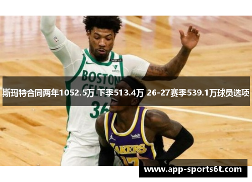 斯玛特合同两年1052.5万 下季513.4万 26-27赛季539.1万球员选项